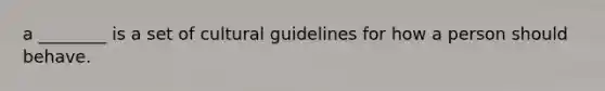 a ________ is a set of cultural guidelines for how a person should behave.