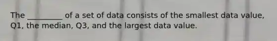 The _________ of a set of data consists of the smallest data value, Q1, the median, Q3, and the largest data value.