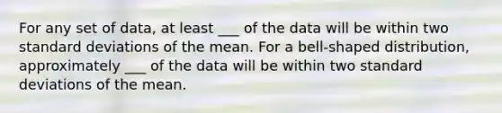 For any set of​ data, at least​ ___ of the data will be within two standard deviations of the mean. For a​ bell-shaped distribution, approximately​ ___ of the data will be within two standard deviations of the mean.