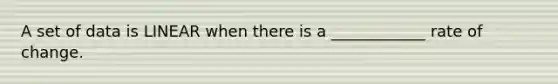 A set of data is LINEAR when there is a ____________ rate of change.