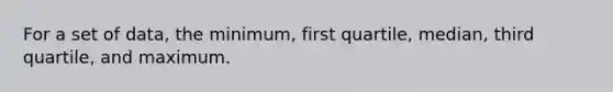 For a set of data, the minimum, first quartile, median, third quartile, and maximum.