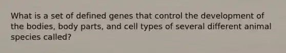 What is a set of defined genes that control the development of the bodies, body parts, and cell types of several different animal species called?