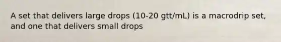 A set that delivers large drops (10-20 gtt/mL) is a macrodrip set, and one that delivers small drops