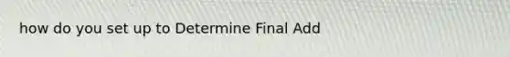 how do you set up to Determine Final Add