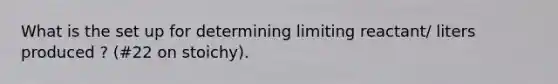 What is the set up for determining limiting reactant/ liters produced ? (#22 on stoichy).