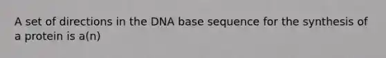 A set of directions in the DNA base sequence for the synthesis of a protein is a(n)