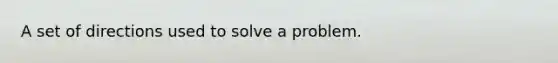 A set of directions used to solve a problem.