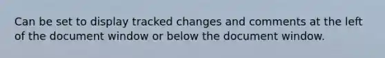 Can be set to display tracked changes and comments at the left of the document window or below the document window.