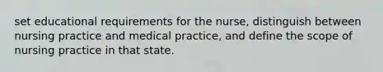 set educational requirements for the nurse, distinguish between nursing practice and medical practice, and define the scope of nursing practice in that state.