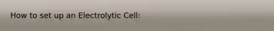 How to set up an Electrolytic Cell: