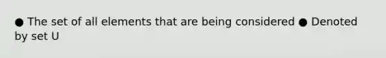 ● The set of all elements that are being considered ● Denoted by set U