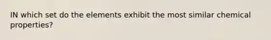 IN which set do the elements exhibit the most similar chemical properties?