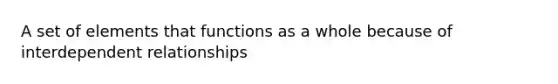 A set of elements that functions as a whole because of interdependent relationships