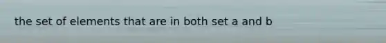 the set of elements that are in both set a and b
