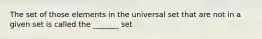 The set of those elements in the universal set that are not in a given set is called the _______ set