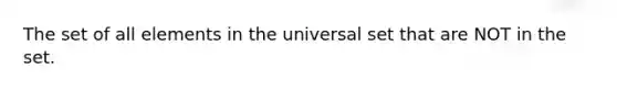 The set of all elements in the universal set that are NOT in the set.