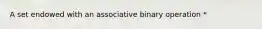 A set endowed with an associative binary operation *