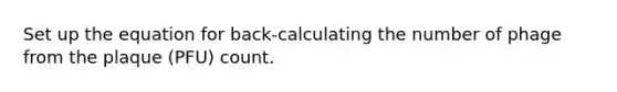 Set up the equation for back-calculating the number of phage from the plaque (PFU) count.