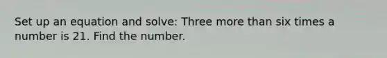 Set up an equation and solve: Three more than six times a number is 21. Find the number.