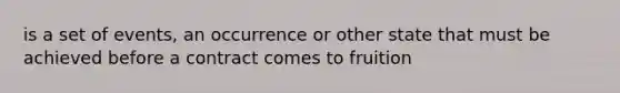 is a set of events, an occurrence or other state that must be achieved before a contract comes to fruition