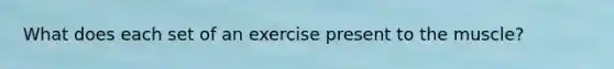 What does each set of an exercise present to the muscle?