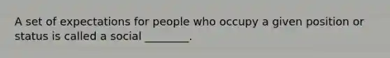 A set of expectations for people who occupy a given position or status is called a social ________.