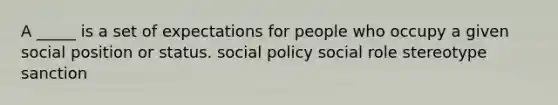 A _____ is a set of expectations for people who occupy a given social position or status. social policy social role stereotype sanction