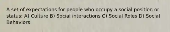 A set of expectations for people who occupy a social position or status: A) Culture B) Social interactions C) Social Roles D) Social Behaviors