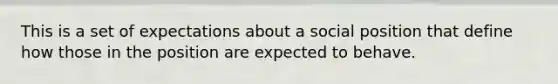 This is a set of expectations about a social position that define how those in the position are expected to behave.