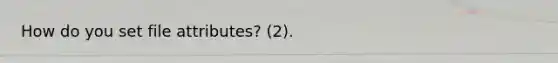 How do you set file attributes? (2).