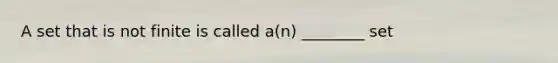 A set that is not finite is called​ a(n) ________ set