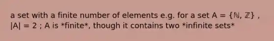 a set with a finite number of elements e.g. for a set A = (ℕ, ℤ) , |A| = 2 ; A is *finite*, though it contains two *infinite sets*