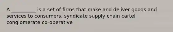 A __________ is a set of firms that make and deliver goods and services to consumers. syndicate supply chain cartel conglomerate co-operative