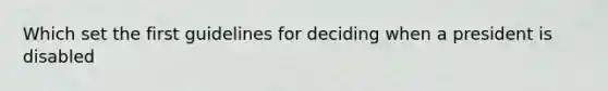 Which set the first guidelines for deciding when a president is disabled