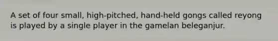 A set of four small, high-pitched, hand-held gongs called reyong is played by a single player in the gamelan beleganjur.