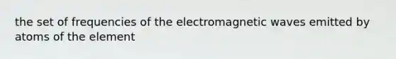 the set of frequencies of the electromagnetic waves emitted by atoms of the element