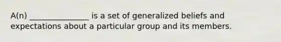 A(n) _______________ is a set of generalized beliefs and expectations about a particular group and its members.