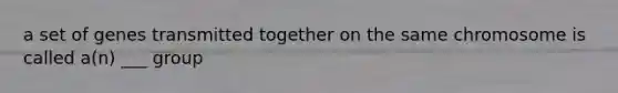 a set of genes transmitted together on the same chromosome is called a(n) ___ group