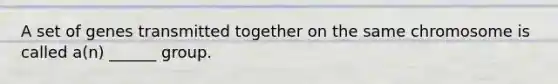 A set of genes transmitted together on the same chromosome is called a(n) ______ group.
