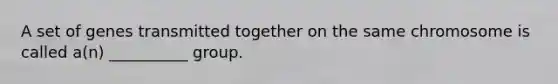 A set of genes transmitted together on the same chromosome is called a(n) __________ group.