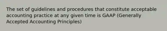 The set of guidelines and procedures that constitute acceptable accounting practice at any given time is GAAP (Generally Accepted Accounting Principles)