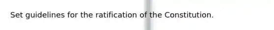 Set guidelines for the ratification of the Constitution.