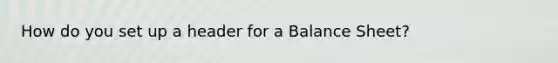 How do you set up a header for a Balance Sheet?