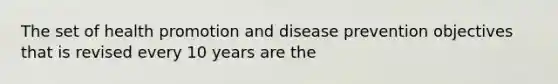 The set of health promotion and disease prevention objectives that is revised every 10 years are the