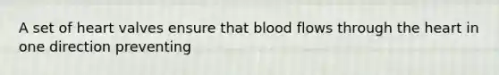 A set of heart valves ensure that blood flows through the heart in one direction preventing