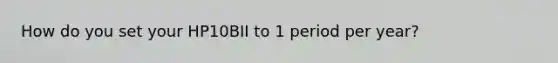 How do you set your HP10BII to 1 period per year?