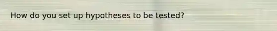 How do you set up hypotheses to be tested?