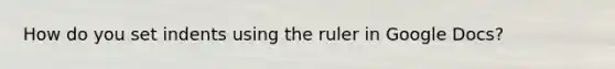 How do you set indents using the ruler in Google Docs?