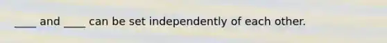 ____ and ____ can be set independently of each other.