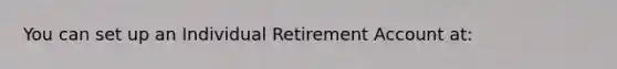 You can set up an Individual Retirement Account at: